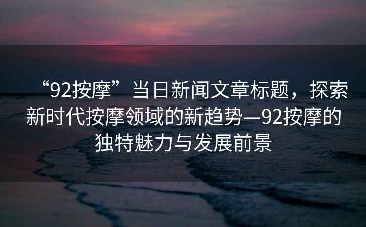 “92按摩”當日新聞文章標題，探索新時代按摩領(lǐng)域的新趨勢—92按摩的獨特魅力與發(fā)展前景