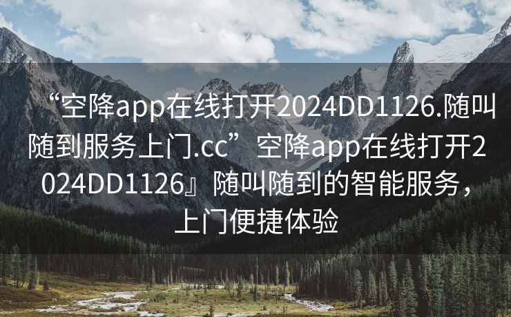 “空降app在線打開2024DD1126.隨叫隨到服務(wù)上門.cc”空降app在線打開2024DD1126』隨叫隨到的智能服務(wù)，上門便捷體驗(yàn)