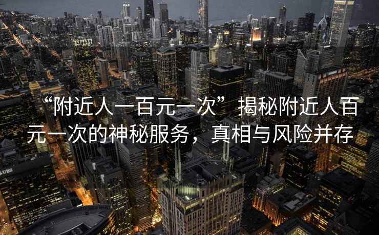 “附近人一百元一次”揭秘附近人百元一次的神秘服務，真相與風險并存