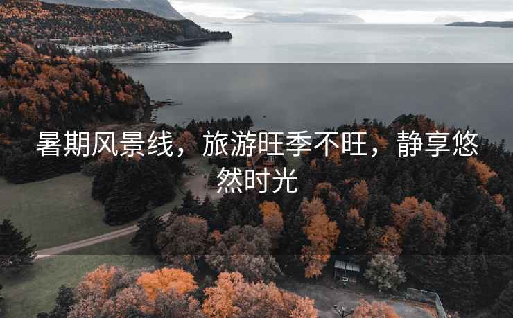 暑期風(fēng)景線，旅游旺季不旺，靜享悠然時(shí)光