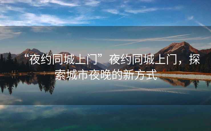“夜約同城上門”夜約同城上門，探索城市夜晚的新方式