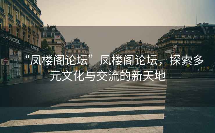 “鳳樓閣論壇”鳳樓閣論壇，探索多元文化與交流的新天地