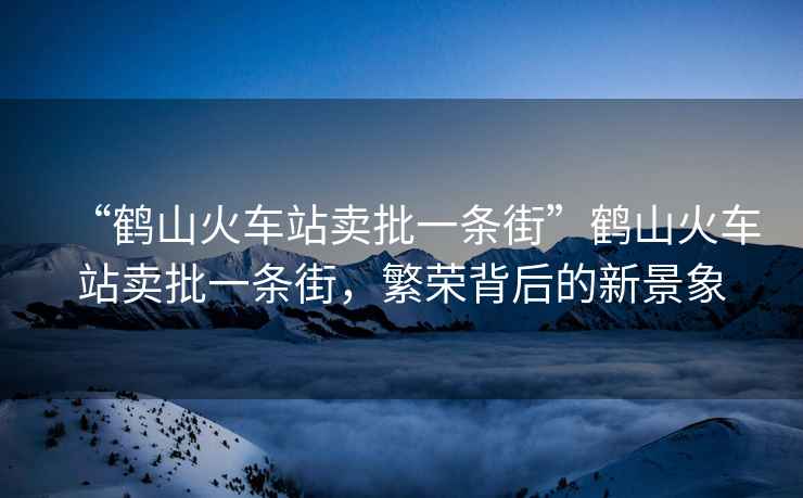 “鶴山火車站賣批一條街”鶴山火車站賣批一條街，繁榮背后的新景象