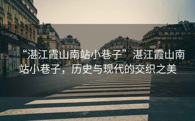 “湛江霞山南站小巷子”湛江霞山南站小巷子，歷史與現(xiàn)代的交織之美