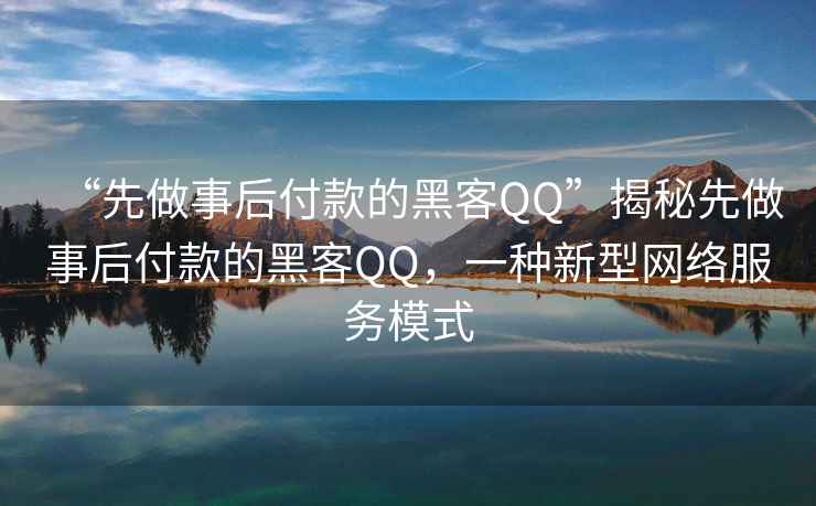 “先做事后付款的黑客QQ”揭秘先做事后付款的黑客QQ，一種新型網(wǎng)絡(luò)服務(wù)模式