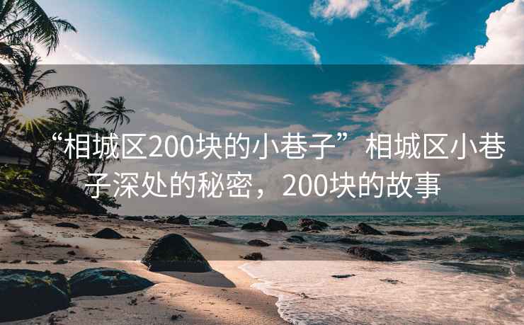 “相城區(qū)200塊的小巷子”相城區(qū)小巷子深處的秘密，200塊的故事