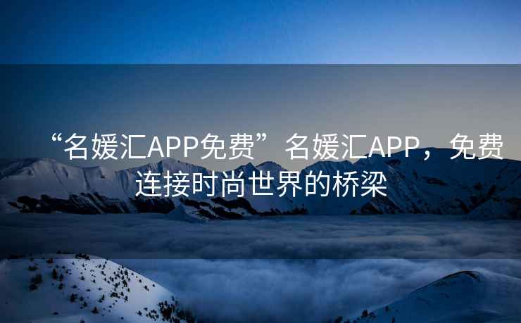 “名媛匯APP免費”名媛匯APP，免費連接時尚世界的橋梁