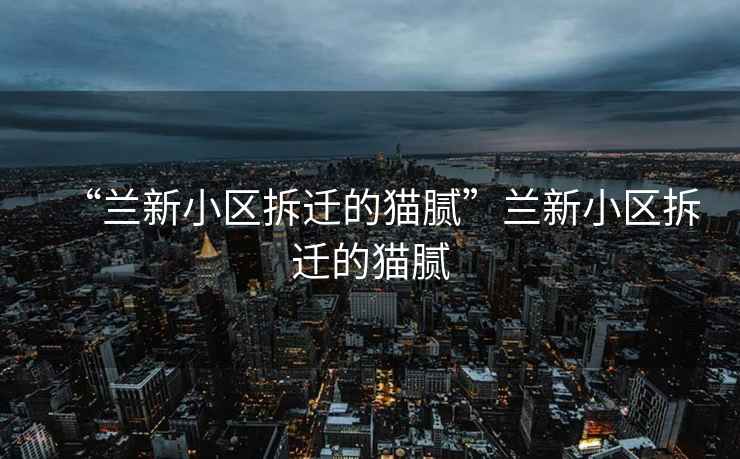 “蘭新小區(qū)拆遷的貓膩”蘭新小區(qū)拆遷的貓膩
