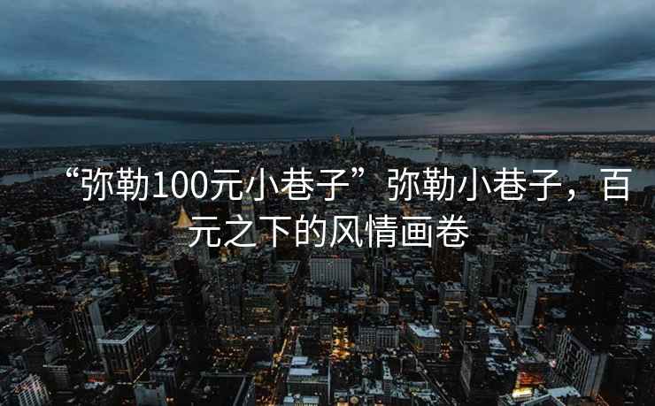 “彌勒100元小巷子”彌勒小巷子，百元之下的風(fēng)情畫(huà)卷
