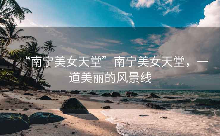 “南寧美女天堂”南寧美女天堂，一道美麗的風(fēng)景線