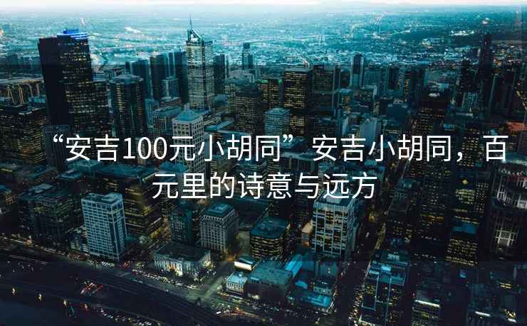 “安吉100元小胡同”安吉小胡同，百元里的詩意與遠(yuǎn)方