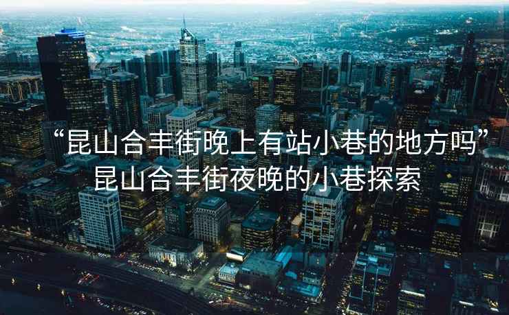 “昆山合豐街晚上有站小巷的地方嗎”昆山合豐街夜晚的小巷探索