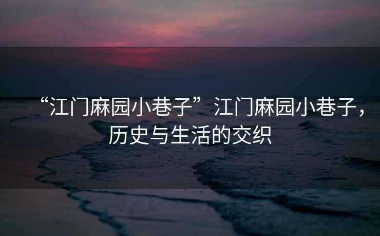 “江門麻園小巷子”江門麻園小巷子，歷史與生活的交織