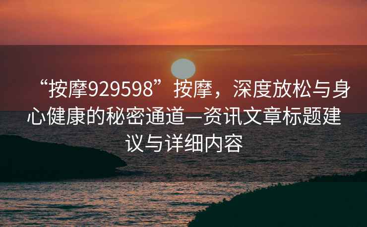 “按摩929598”按摩，深度放松與身心健康的秘密通道—資訊文章標(biāo)題建議與詳細(xì)內(nèi)容