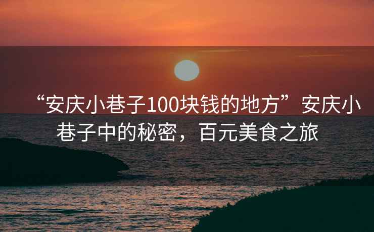 “安慶小巷子100塊錢的地方”安慶小巷子中的秘密，百元美食之旅