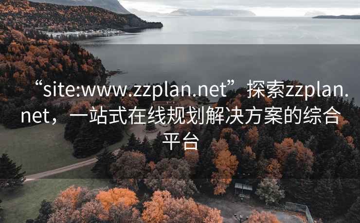 “site:www.zzplan.net”探索zzplan.net，一站式在線規(guī)劃解決方案的綜合平臺