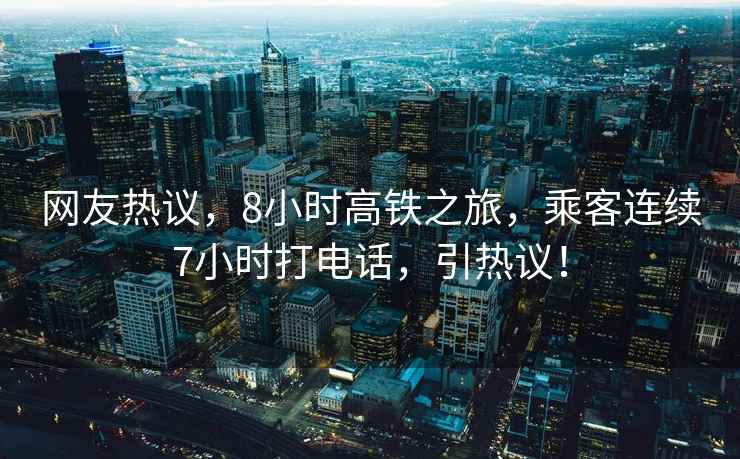 網(wǎng)友熱議，8小時(shí)高鐵之旅，乘客連續(xù)7小時(shí)打電話，引熱議！
