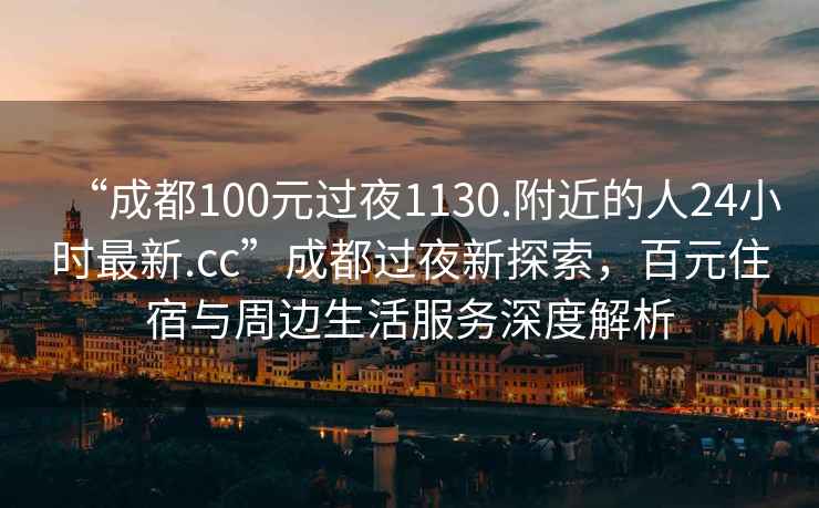 “成都100元過夜1130.附近的人24小時(shí)最新.cc”成都過夜新探索，百元住宿與周邊生活服務(wù)深度解析