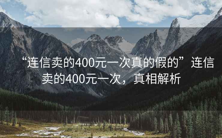 “連信賣的400元一次真的假的”連信賣的400元一次，真相解析
