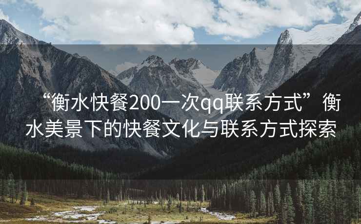 “衡水快餐200一次qq聯(lián)系方式”衡水美景下的快餐文化與聯(lián)系方式探索
