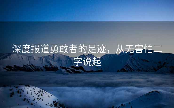 深度報道勇敢者的足跡，從無害怕二字說起