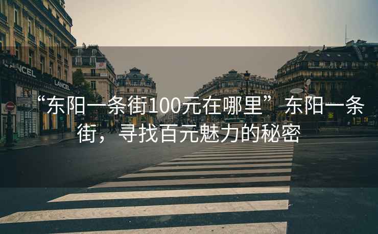 “東陽一條街100元在哪里”東陽一條街，尋找百元魅力的秘密