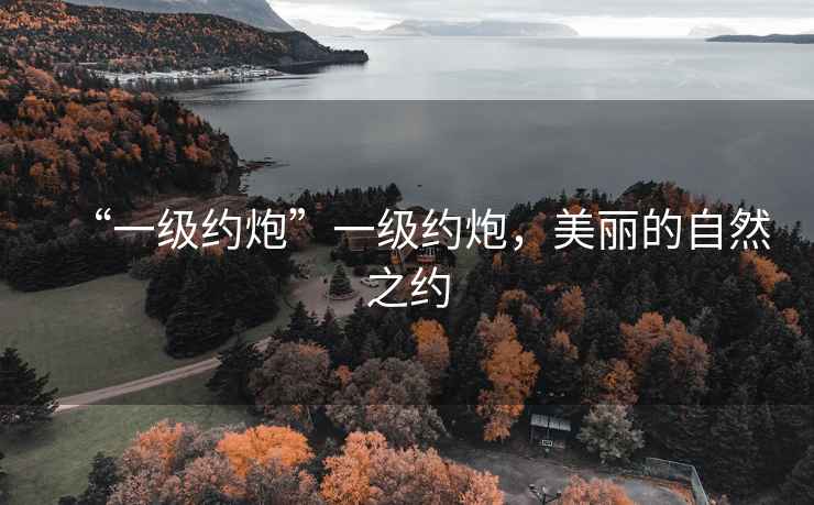 “一級(jí)約炮”一級(jí)約炮，美麗的自然之約