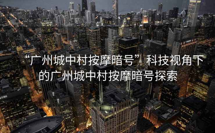 “廣州城中村按摩暗號”科技視角下的廣州城中村按摩暗號探索