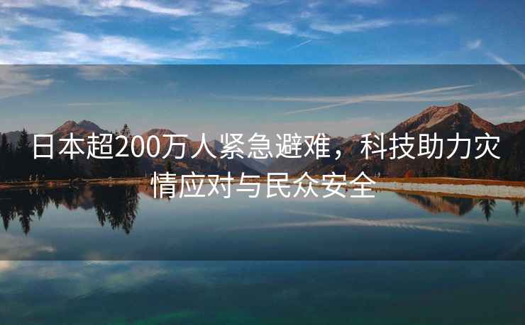 日本超200萬人緊急避難，科技助力災(zāi)情應(yīng)對與民眾安全