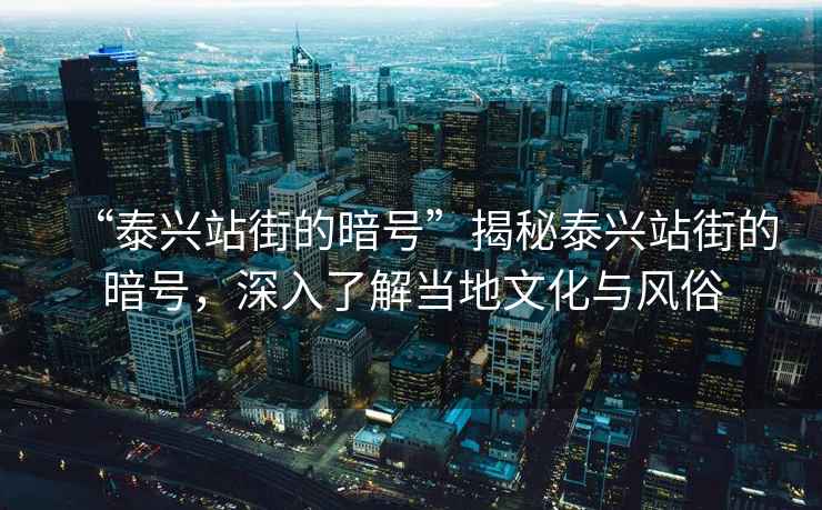 “泰興站街的暗號”揭秘泰興站街的暗號，深入了解當?shù)匚幕c風俗