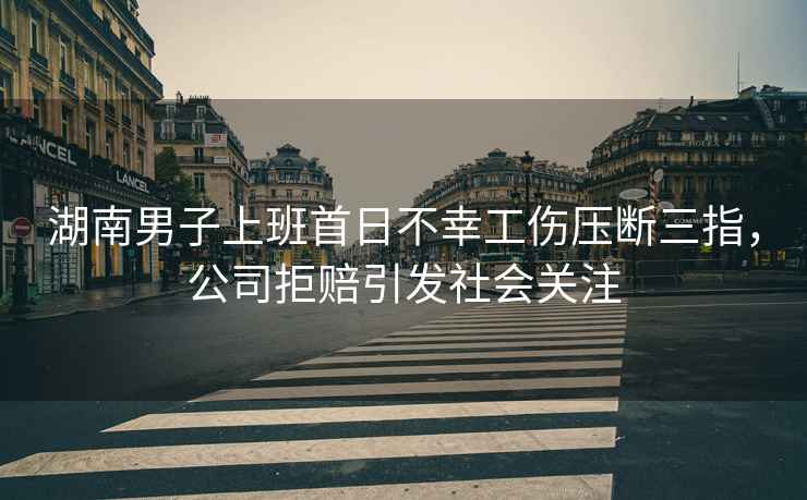 湖南男子上班首日不幸工傷壓斷三指，公司拒賠引發(fā)社會關(guān)注