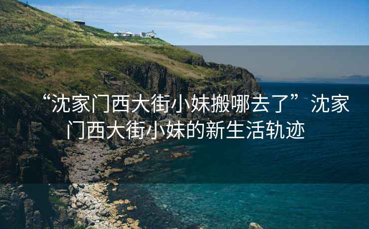 “沈家門西大街小妹搬哪去了”沈家門西大街小妹的新生活軌跡
