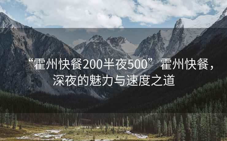 “霍州快餐200半夜500”霍州快餐，深夜的魅力與速度之道