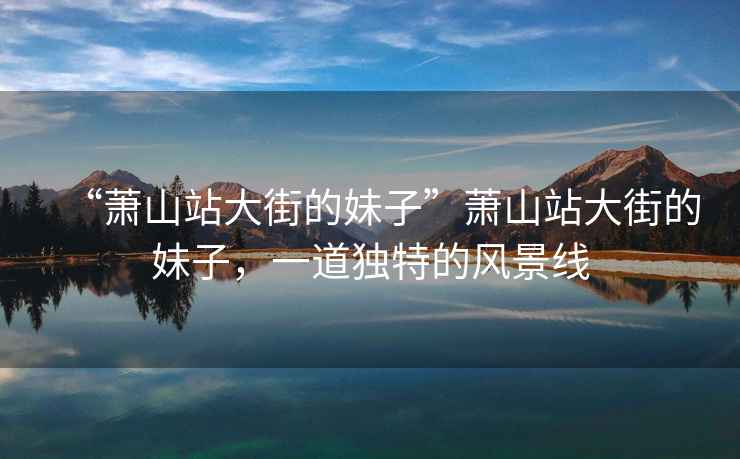 “蕭山站大街的妹子”蕭山站大街的妹子，一道獨特的風景線