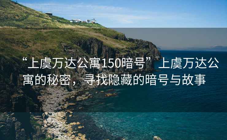 “上虞萬達(dá)公寓150暗號(hào)”上虞萬達(dá)公寓的秘密，尋找隱藏的暗號(hào)與故事