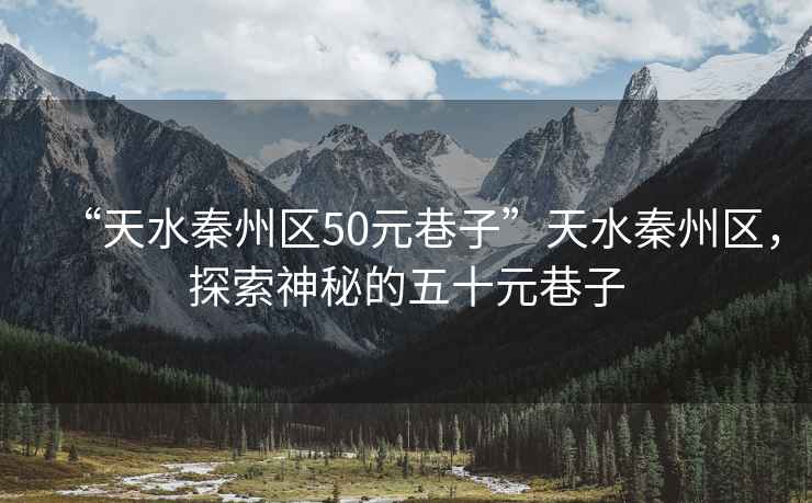 “天水秦州區(qū)50元巷子”天水秦州區(qū)，探索神秘的五十元巷子