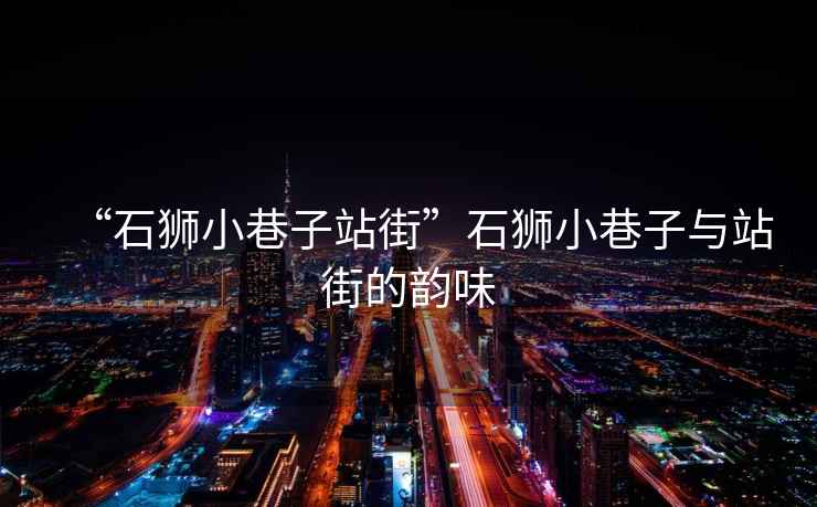“石獅小巷子站街”石獅小巷子與站街的韻味