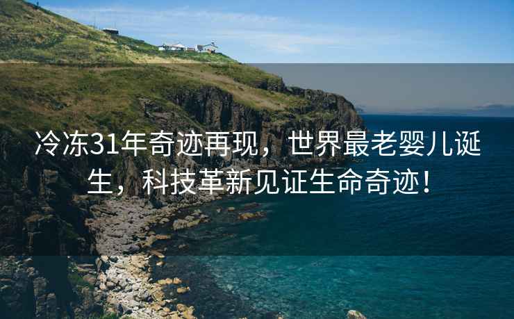 冷凍31年奇跡再現(xiàn)，世界最老嬰兒誕生，科技革新見證生命奇跡！