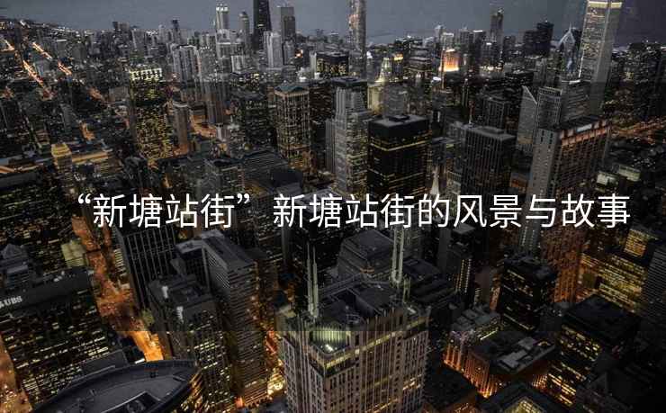 “新塘站街”新塘站街的風景與故事