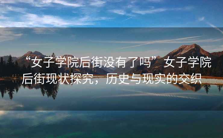 “女子學院后街沒有了嗎”女子學院后街現(xiàn)狀探究，歷史與現(xiàn)實的交織