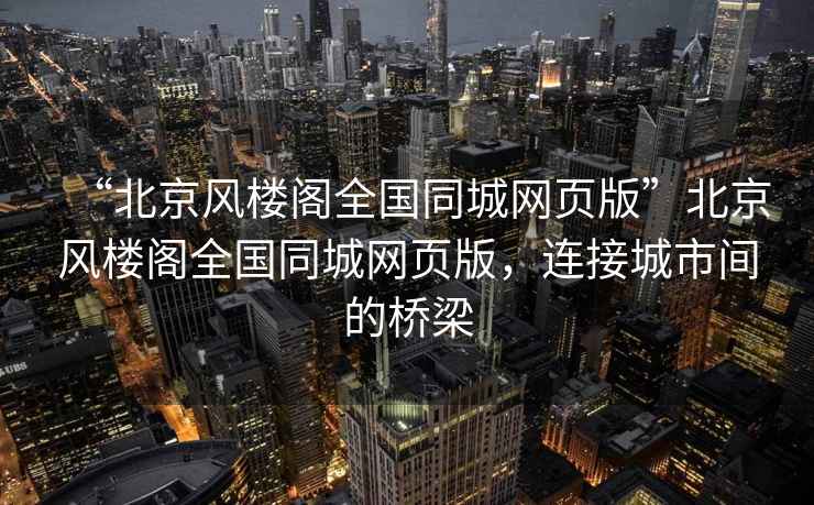 “北京風樓閣全國同城網(wǎng)頁版”北京風樓閣全國同城網(wǎng)頁版，連接城市間的橋梁