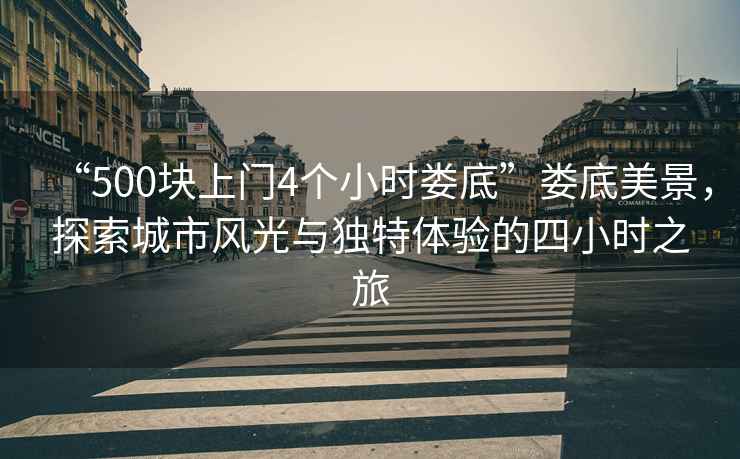 “500塊上門4個小時婁底”婁底美景，探索城市風(fēng)光與獨(dú)特體驗(yàn)的四小時之旅