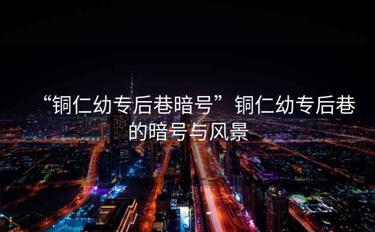“銅仁幼專后巷暗號(hào)”銅仁幼專后巷的暗號(hào)與風(fēng)景