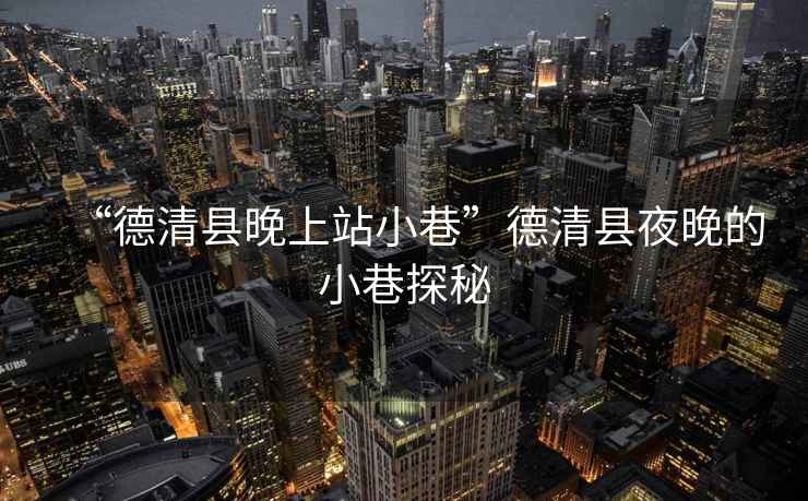 “德清縣晚上站小巷”德清縣夜晚的小巷探秘