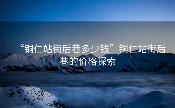 “銅仁站街后巷多少錢”銅仁站街后巷的價(jià)格探索