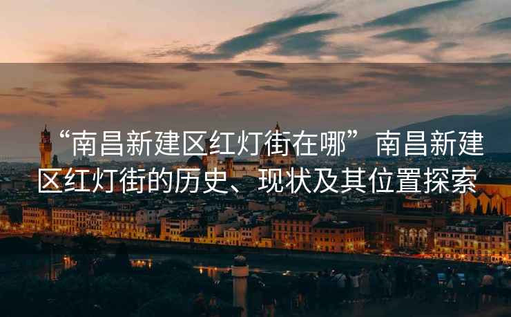 “南昌新建區(qū)紅燈街在哪”南昌新建區(qū)紅燈街的歷史、現(xiàn)狀及其位置探索