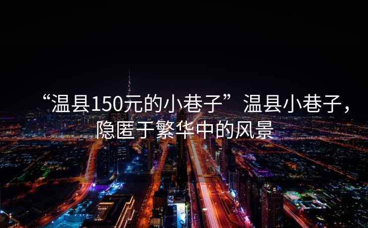 “溫縣150元的小巷子”溫縣小巷子，隱匿于繁華中的風(fēng)景