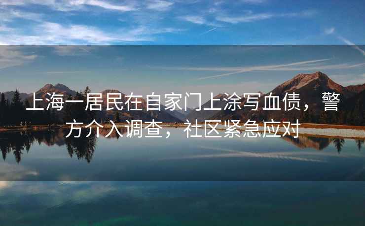 上海一居民在自家門(mén)上涂寫(xiě)血債，警方介入調(diào)查，社區(qū)緊急應(yīng)對(duì)