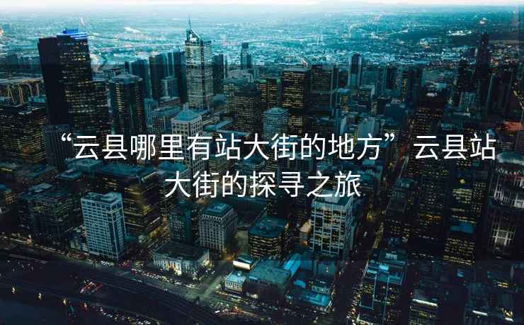 “云縣哪里有站大街的地方”云縣站大街的探尋之旅