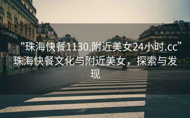 “珠?？觳?130.附近美女24小時.cc”珠?？觳臀幕c附近美女，探索與發(fā)現(xiàn)